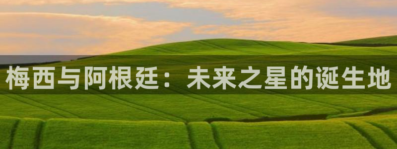 2026世界杯直播：梅西与阿根廷：未来之星的诞生地